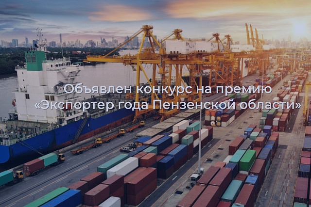 Пензенские компании приглашаются к участию в региональном конкурсе   «Экспортер года 2025»